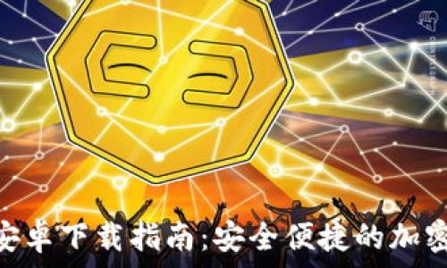  

Tokenim钱包安卓下载指南：安全便捷的加密货币管理工具