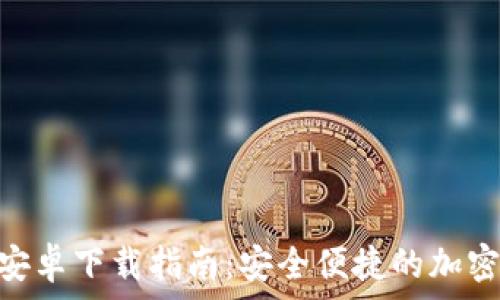  

Tokenim钱包安卓下载指南：安全便捷的加密货币管理工具