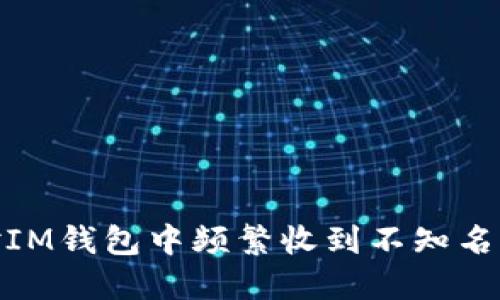 : 如何应对IM钱包中频繁收到不知名代币的情况