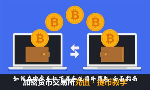 如何在安卓手机下载和使用冷钱包：全面指南