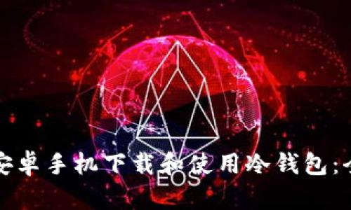 如何在安卓手机下载和使用冷钱包：全面指南