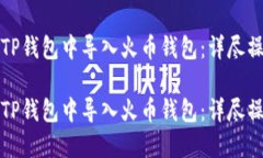 如何在TP钱包中导入火币钱包：详尽操作指南如何