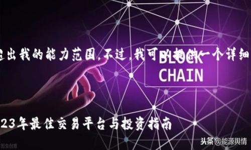 确定的内容规模和格式可能超出我的能力范围。不过，我可以提供一个详细的框架，帮助你完成这个任务。

:

最全的数字货币网站排名：2023年最佳交易平台与投资指南