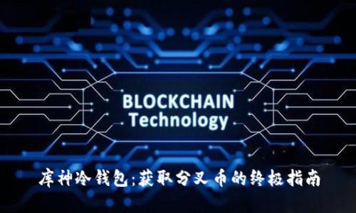 库神冷钱包：获取分叉币的终极指南