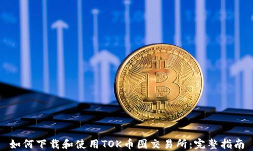 
如何下载和使用TOK币图交易所：完整指南