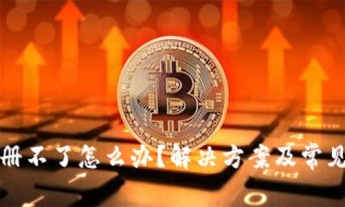 TP钱包注册不了怎么办？解决方案及常见问题解析