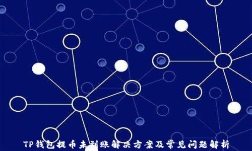 
TP钱包提币未到账解决方案及常见问题解析