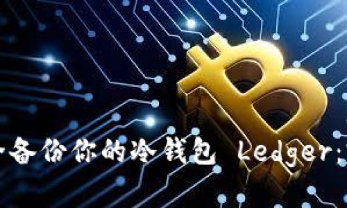 如何安全备份你的冷钱包 Ledger：完全指南