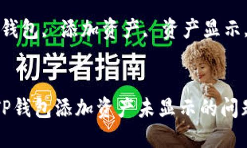 如何解决TP钱包添加资产未显示的问题

关键词：TP钱包, 添加资产, 资产显示, 加密货币


如何解决TP钱包添加资产未显示的问题
