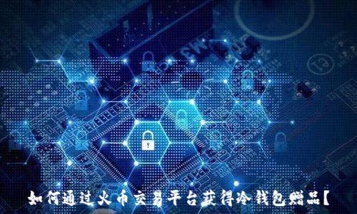   
如何通过火币交易平台获得冷钱包赠品？