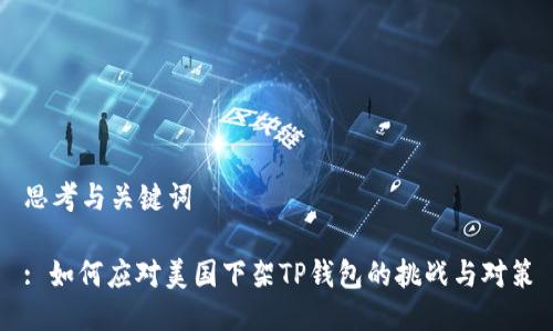 思考与关键词

: 如何应对美国下架TP钱包的挑战与对策