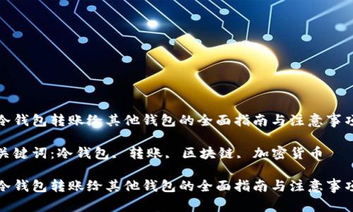 冷钱包转账给其他钱包的全面指南与注意事项

关键词：冷钱包, 转账, 区块链, 加密货币

冷钱包转账给其他钱包的全面指南与注意事项