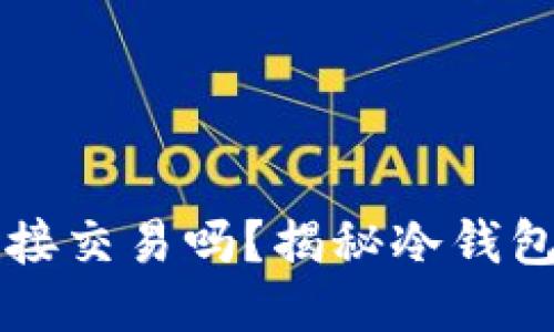 交易所冷钱包能直接交易吗？揭秘冷钱包交易机制与安全性