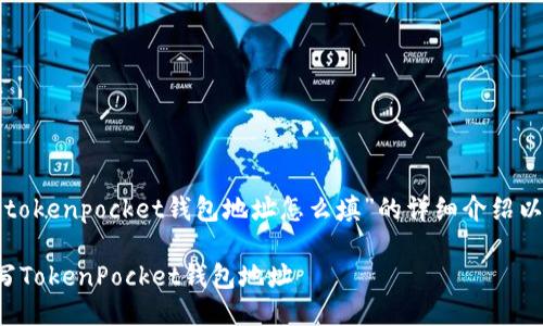 以下是关于“tokenpocket钱包地址怎么填”的详细介绍以及相关问题。

如何正确填写TokenPocket钱包地址