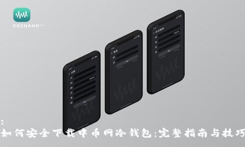 :
如何安全下载中币网冷钱包：完整指南与技巧