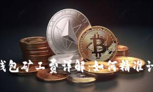 TokenPocket钱包矿工费详解：如何精准计算与节省费用