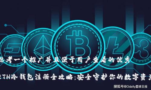 思考一个推广并且便于用户查看的优秀

ETH冷钱包注册全攻略：安全守护你的数字资产