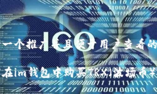 思考一个推广并且便于用户查看的优秀

如何在im钱包中购买TRX（波场币）