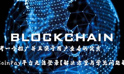 思考一个推广并且便于用户查看的优秀

: CoinPay平台无法登录？解决方案与常见问题解析